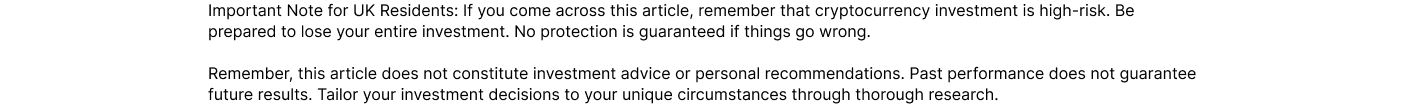 Important Note for UK Residents: If you come across this article, remember that cryptocurrency investment is high-risk. Be prepared to lose your entire investment. No protection is guaranteed if things go wrong.  Remember, this article does not constitute