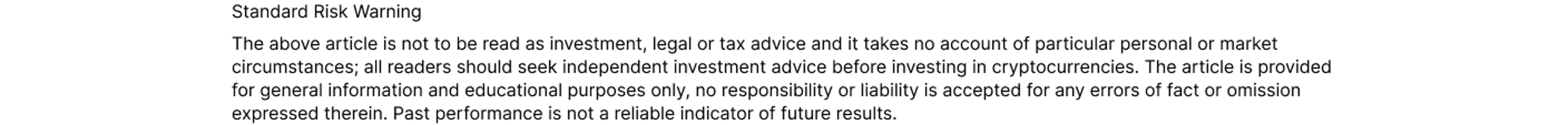 Standard Risk Warning  The above article is not to be read as investment, legal or tax advice and it takes no account of particular personal or market circumstances; all readers should seek independent investment advice before investing in crypto